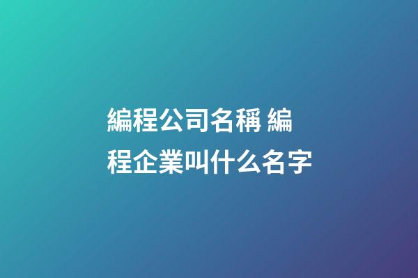 編程公司名稱 編程企業叫什么名字-第1張-公司起名-玄機派